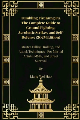 Tumbling Fist Kung Fu: The Complete Guide to Ground Fighting, Acrobatic Strikes, and Self-Defense (2025 Edition): Master Falling, Rolling, and Attack by Hao, Liang Wei