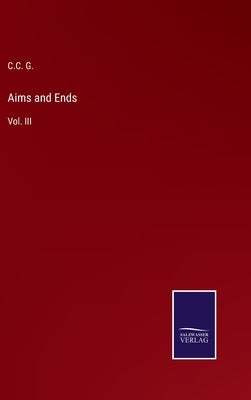 Aims and Ends: Vol. III by G, C. C.