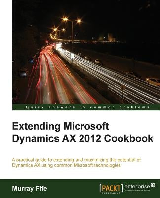 Extending Microsoft Dynamics Ax 2012 Cookbook by Fife, Murray