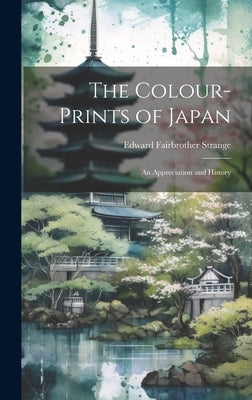 The Colour-Prints of Japan: An Appreciation and History by Strange, Edward Fairbrother