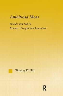 Ambitiosa Mors: Suicide and the Self in Roman Thought and Literature by Hill, T. D.