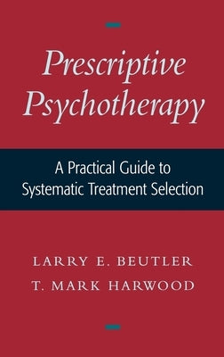 Prescriptive Psychotherapy: A Practical Guide to Systematic Treatment Selection by Beutler, Larry E.