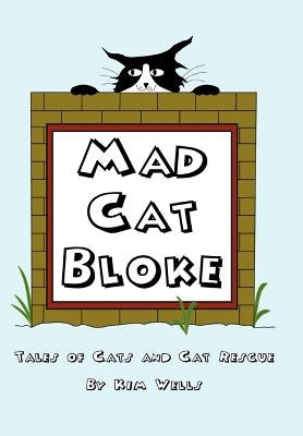 Mad Cat Bloke: Tales of Cats and Cat Rescue by Wells, Kim