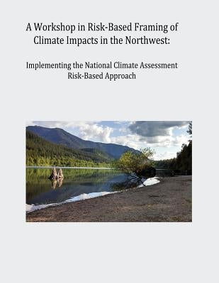 A Workshop in Risk-Based Framing of Climate Impacts in the Northwest: Implementing the National Climate Assessment Risk-Based Approach by Program, U. S. Global Change Research