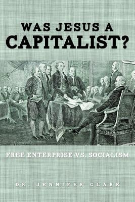 Was Jesus a Capitalist? Free Enterprise vs. Socialism by Clark, Jennifer