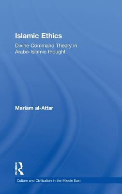 Islamic Ethics: Divine Command Theory in Arabo-Islamic Thought by Al-Attar, Mariam