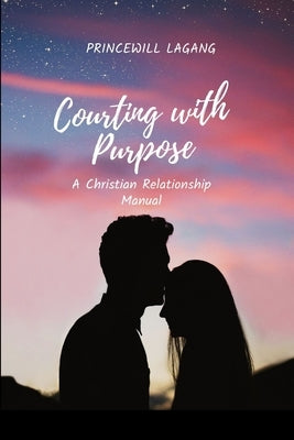 Courting with Purpose: A Christian Relationship Manual by Lagang, Princewill