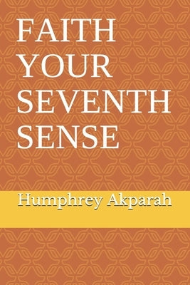 Faith Your Seventh Sense by Akparah, Humphrey O.