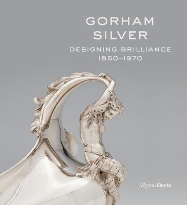 Gorham Silver: Designing Brilliance, 1850-1970 by Williams, Elizabeth A.