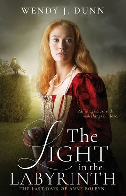 The Light in the Labyrinth: The Last Days of Anne Boleyn by Dunn, Wendy J.