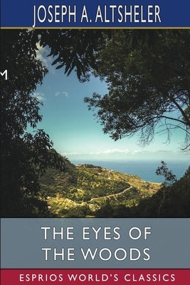 The Eyes of the Woods (Esprios Classics): A Story of the Ancient Wilderness by Altsheler, Joseph a.