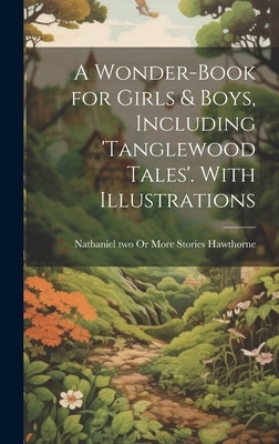 A Wonder-Book for Girls & Boys, Including 'tanglewood Tales'. With Illustrations by Hawthorne, Nathaniel [Two or More Sto