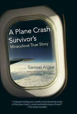 A Plane Crash Survivor's Miraculous True Story: Kenya Airways Flight Kq431: 169 Fatalities, 10 Survivors by Aigbe, Samuel