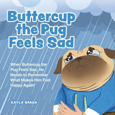 Buttercup the Pug Feels Sad: When Buttercup the Pug Feels Sad, He Needs to Remember What Makes Him Feel Happy Again! by Spada, Kayla