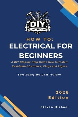 How to Electrical for Beginners: A Practical Step-by-Step Guide for Professional Results by Michael, Steven