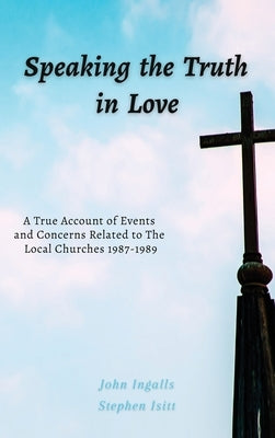 Speaking the Truth in Love: A True Account of Events and Concerns Related to The Local Churches 1987-1989 by Isitt, Stephen