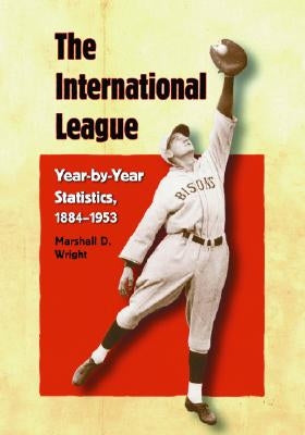 The International League: Year-By-Year Statistics, 1884-1953 by Wright, Marshall D.