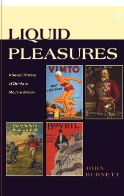 Liquid Pleasures: A Social History of Drinks in Modern Britain by Burnett, Proffessor John