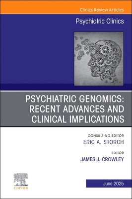 Psychiatric Genomics: Recent Advances and Clinical Implications, an Issue of Psychiatric Clinics of North America: Volume 48-2 by Crowley, James J.