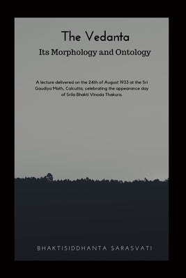 The Vedanta Its Morphology and Ontology by Sarasvati, Bhaktisiddhanta