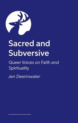 Sacred and Subversive: Queer Voices on Faith and Spirituality by Deerinwater, Jen