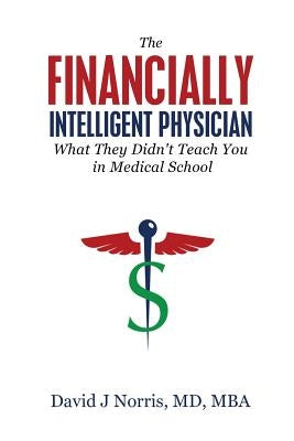 The Financially Intelligent Physician: What They Didn't Teach You in Medical School by Norris, David J.