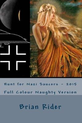 Hunt for Nazi Saucers - 2015: Full Colour Naughty Version by Rider, Brian