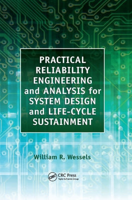 Practical Reliability Engineering and Analysis for System Design and Life-Cycle Sustainment by Wessels, William