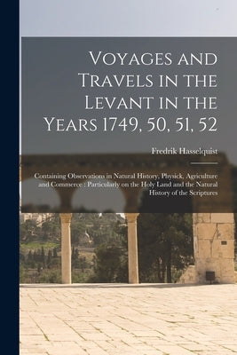 Voyages and Travels in the Levant in the Years 1749, 50, 51, 52: Containing Observations in Natural History, Physick, Agriculture and Commerce: Partic by Hasselquist, Fredrik 1722-1752