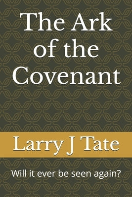 The Ark of the Covenant: Will it ever be seen again? by Tate, Larry J.
