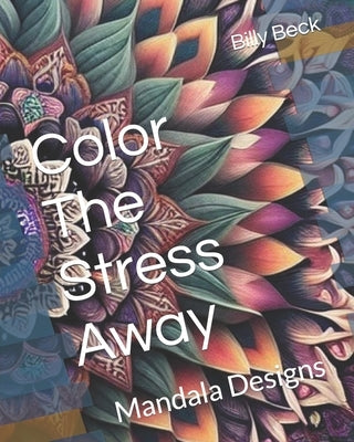Color The Stress Away: Mandala Designs by Beck, Billy