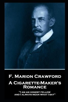 F. Marion Crawford - A Cigarette Maker's Romance: 'I am an honest fellow, and I always mean what I say'' by Crawford, Francis Marion