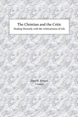 The Christian and the Critic: Dealing Honestly with the Arbitrariness of Life by Kimpel, John M.