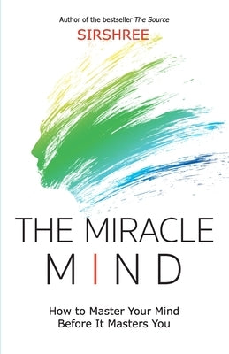 The Miracle Mind - How To Master Your Mind Before It Masters You by Sirshree