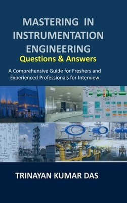 Mastering in Instrumentation Engineering: Questions and Answers: A Comprehensive Guide for Freshers and Experienced Professionals for Interview by Trinayan Kumar Das