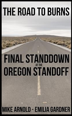 The Road to Burns: Final Standdown at the Oregon Standoff by Arnold, Mike