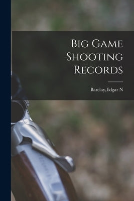 Big Game Shooting Records by Barclay, Edgar N.