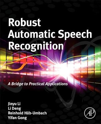 Robust Automatic Speech Recognition: A Bridge to Practical Applications by Li, Jinyu