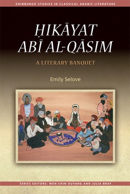 Ḥikāyat Abī Al-Qāsim: A Literary Banquet by Selove, Emily
