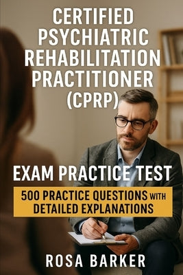 Certified Psychiatric Rehabilitation Practitioner (CPRP): 500 Practice Questions with Detailed Explanations by Barker, Rosa