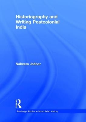 Historiography and Writing Postcolonial India by Jabbar, Naheem