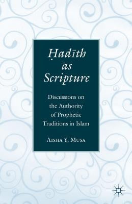 ?Ad?th as Scripture: Discussions on the Authority of Prophetic Traditions in Islam by Musa, A.