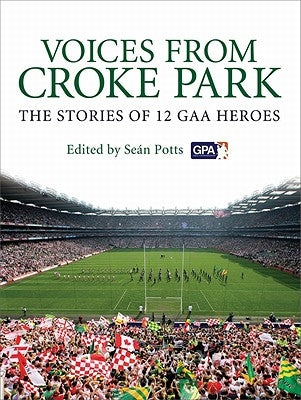 Voices from Croke Park: The Stories of 12 Gaa Heroes by Potts
