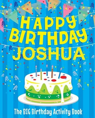 Happy Birthday Joshua - The Big Birthday Activity Book: (Personalized Children's Activity Book) by Birthdaydr