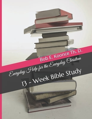 Everyday Help for the Everyday Christians: 13 - Week Bible Study by Koonce, John E.