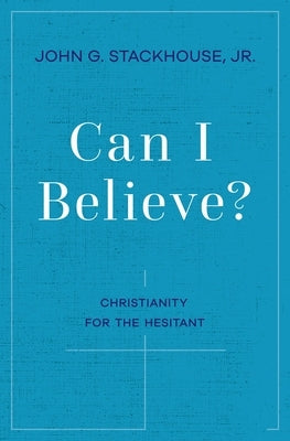 Can I Believe?: Christianity for the Hesitant by Stackhouse, John G.