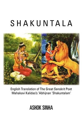 Shakuntala: English Translation of The Great Sanskrit Poet Mahakavi Kalidas's 'Abhijnan Shakuntalam by Sinha, Ashok