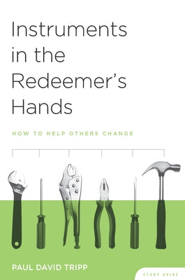 Instruments in the Redeemer's Hands Study Guide: How to Help Others Change by Tripp, Paul David