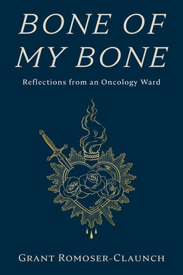 Bone of My Bone: Reflections from an Oncology Ward by Romoser-Claunch, Grant