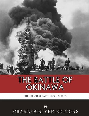 The Greatest Battles in History: The Battle of Okinawa by Charles River